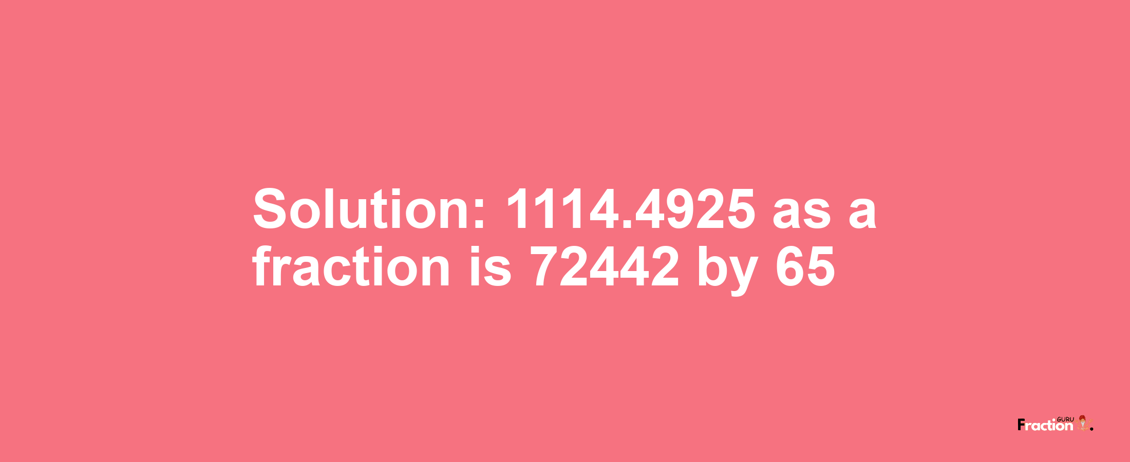 Solution:1114.4925 as a fraction is 72442/65